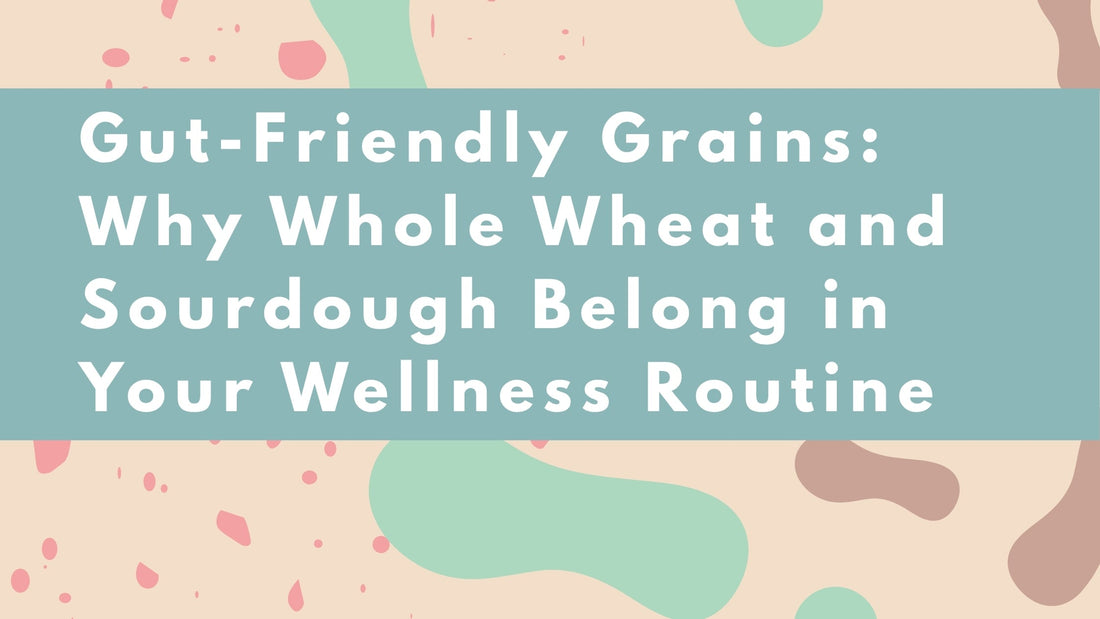Gut-Friendly Grains: Why Whole Wheat and Sourdough Belong in Your Wellness Routine