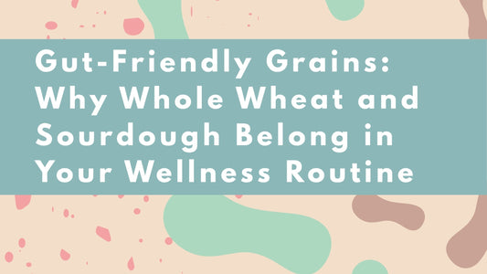 Gut-Friendly Grains: Why Whole Wheat and Sourdough Belong in Your Wellness Routine